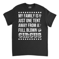 My Family Is Just One Tent Away From A Full Blown Circus T Shirt Classic T-shirt | Artistshot