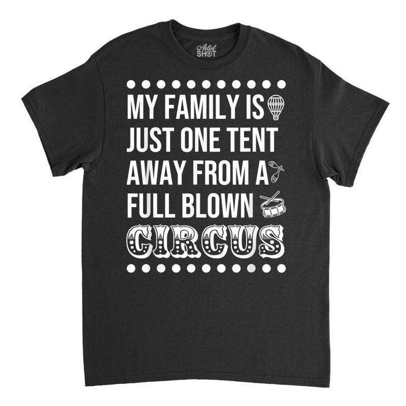 My Family Is Just One Tent Away From A Full Blown Circus T Shirt Classic T-shirt by graftmshindeatw | Artistshot