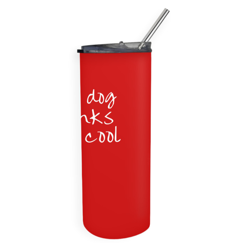 My Dog Thinks Im Cool Skinny Tumbler | Artistshot