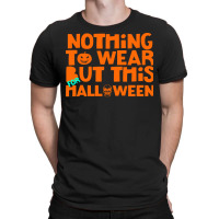 Halloween T  Shirt Nothing To Wear But This For Halloween, Thanksgivin T-shirt | Artistshot