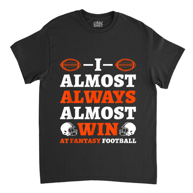 I Almost Always Almost Win At Fantasy Football Classic T-shirt | Artistshot