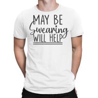 Maybe Swearing Will Help T Shirt T-shirt | Artistshot