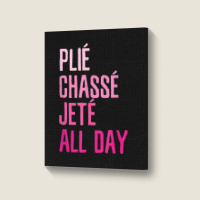 Plie Chasse Jete All Day  Dance Ballet Apparel Portrait Canvas Print | Artistshot