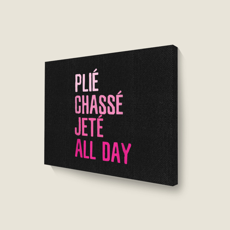 Plie Chasse Jete All Day  Dance Ballet Apparel Landscape Canvas Print | Artistshot