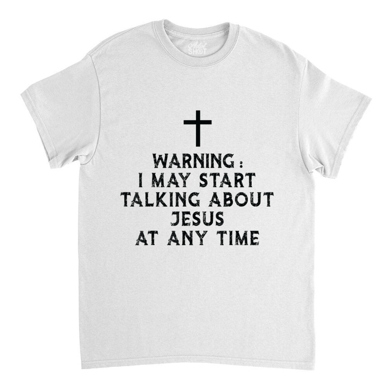 Warning I May Start Talking About Jesus At Any Time T Shirt Classic T-shirt by Great Tshirt | Artistshot