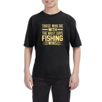 Those Who Die With The Most Days Fishing, Wins Youth Tee | Artistshot