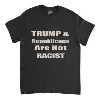 Trump Republicans Are Not Racist Classic T-shirt | Artistshot