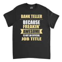 Bank Teller Because Freakin' Awesome Isn't A Job Title Classic T-shirt | Artistshot