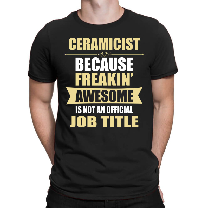 Ceramicist Because Freakin' Awesome Isn't A Job Title T-shirt | Artistshot