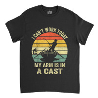 Can't Work Today My Arm Is In A Cast T Shirt Funny Fishing T Shirt Classic T-shirt | Artistshot