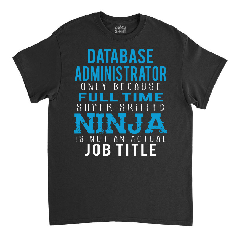 Database Administrator Because Ninja Is Not A Job Title Classic T-shirt by thanchashop | Artistshot