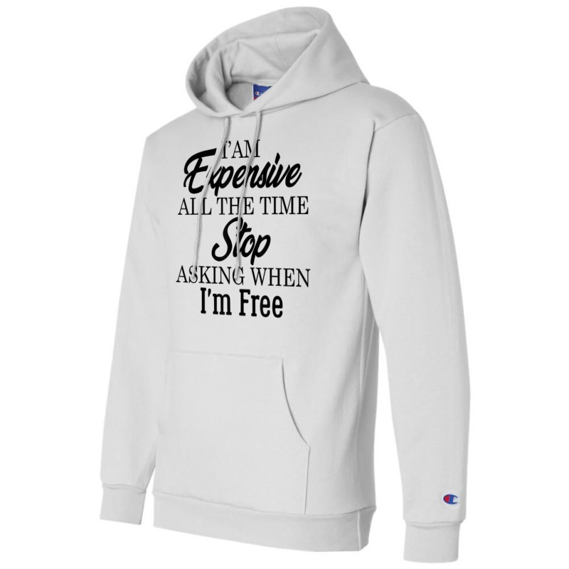 I Am Expensive All The Time Stop Asking When I'm Free, Funny T Shirt Champion Hoodie | Artistshot