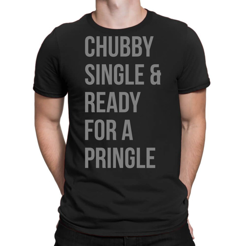 Custom Chubby, Single And Ready For A Pringle Tshirt By Robinhoodie