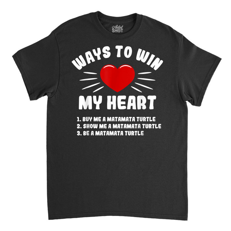 Ways To Win My Heart Matamata Turtle Funny Animal Meme Humor T Shirt Classic T-shirt | Artistshot