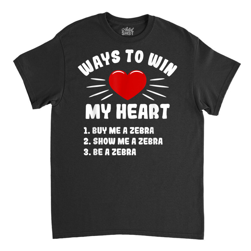 Ways To Win My Heart Zebra Funny Animal Meme Humor T Shirt Classic T-shirt | Artistshot