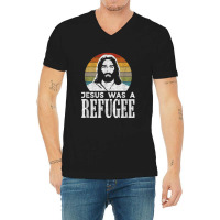 Pro Immigration Christian Liberal Jesus Was A Refugee For Men Women V-neck Tee | Artistshot