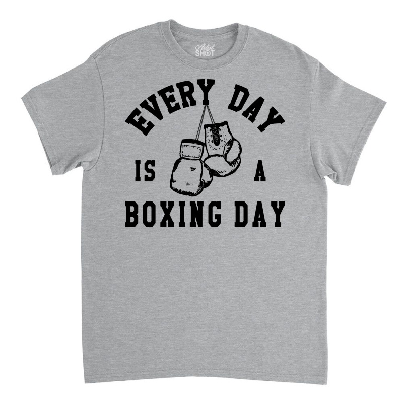 Every Day Is A Boxing Day Fighting T-shirt Boxer Fighter Classic T-shirt by beatringtees | Artistshot