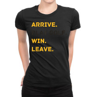 Arrive. Play Golf. Win. Leave   Fun Golf Player T Shirt Ladies Fitted T-shirt | Artistshot