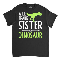 Will Trade Sister For Dinosaur Brother T Shirt Classic T-shirt | Artistshot