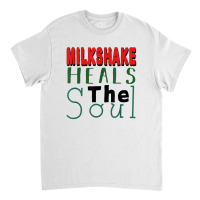 Milkshake Heals The Soul For Food Lover T Shirt Classic T-shirt | Artistshot