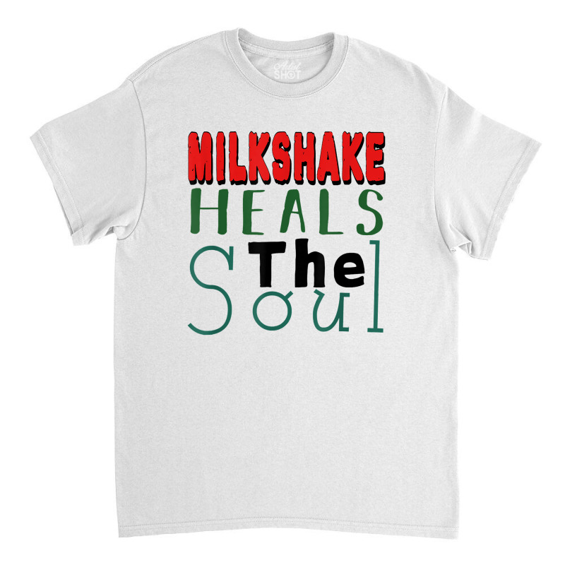 Milkshake Heals The Soul For Food Lover T Shirt Classic T-shirt by graftmshindeatw | Artistshot