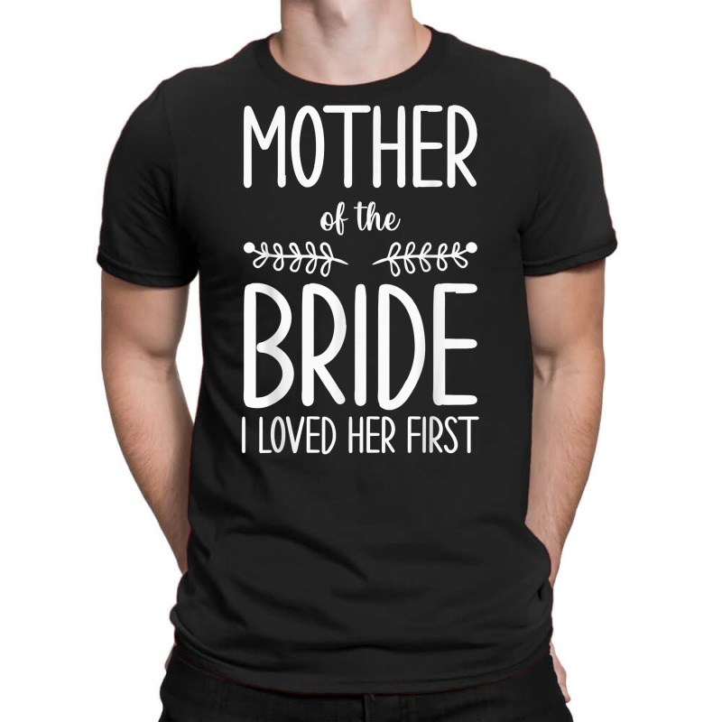 Bride Mother Of The Bride I Loved Her First Mother Of Bride T Shirt T-shirt | Artistshot