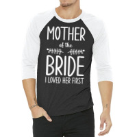 Bride Mother Of The Bride I Loved Her First Mother Of Bride T Shirt 3/4 Sleeve Shirt | Artistshot