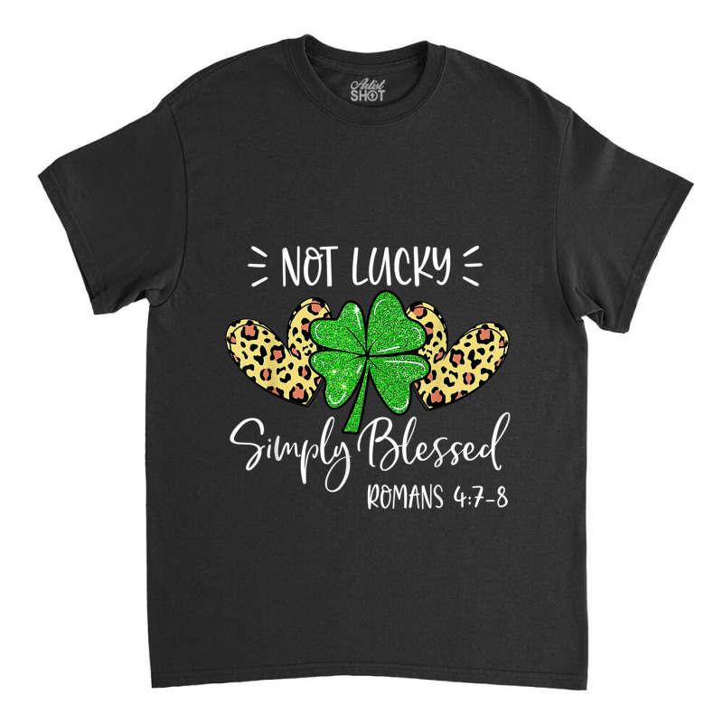 Not Lucky Simple Blessed St.patricks Day Faith Christian Gifts Women Classic T-shirt by Aria-Proctor | Artistshot