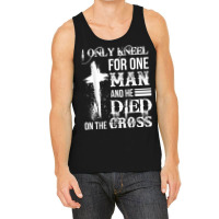 I Only Kneel For One Man And He Died On The Cross Jesus Tank Top | Artistshot