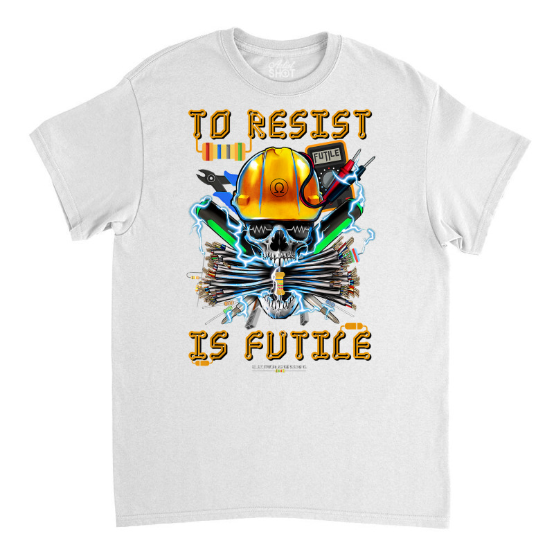 To Resist Is Futile Funny Electronic Electrical Engineer T Shirt Classic T-shirt by toroooo | Artistshot