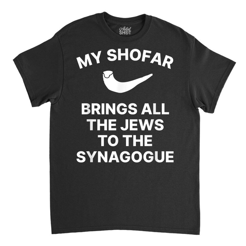 My Shofar Brings All The Jews To The Synagogue Rosh Hashanah T Shirt Classic T-shirt | Artistshot