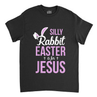 Silly Rabbit Easter Is For Jesus Games Characters Classic T-shirt | Artistshot