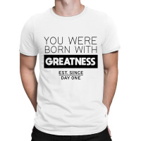 You're Born With Greatness Since Day One T-shirt | Artistshot