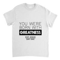 You're Born With Greatness Since Day One Classic T-shirt | Artistshot