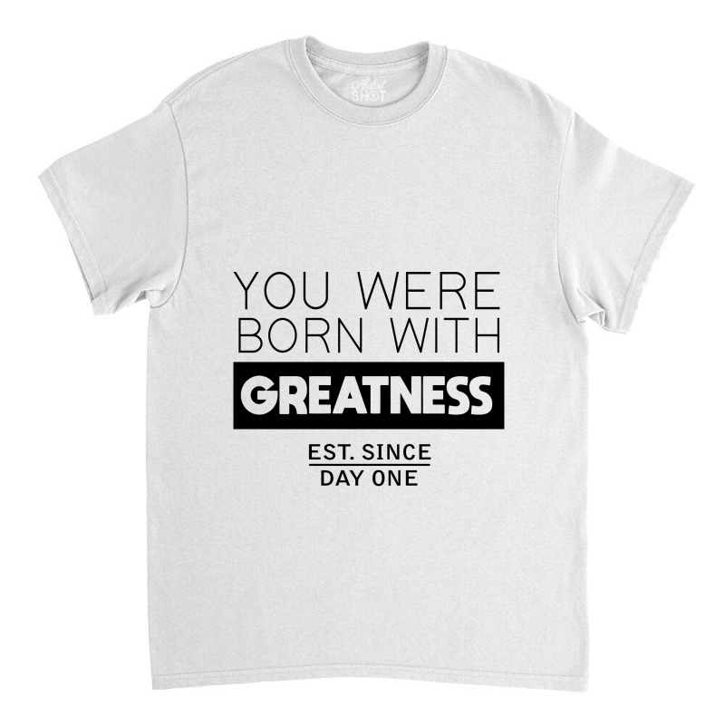 You're Born With Greatness Since Day One Classic T-shirt by kisahnabi | Artistshot