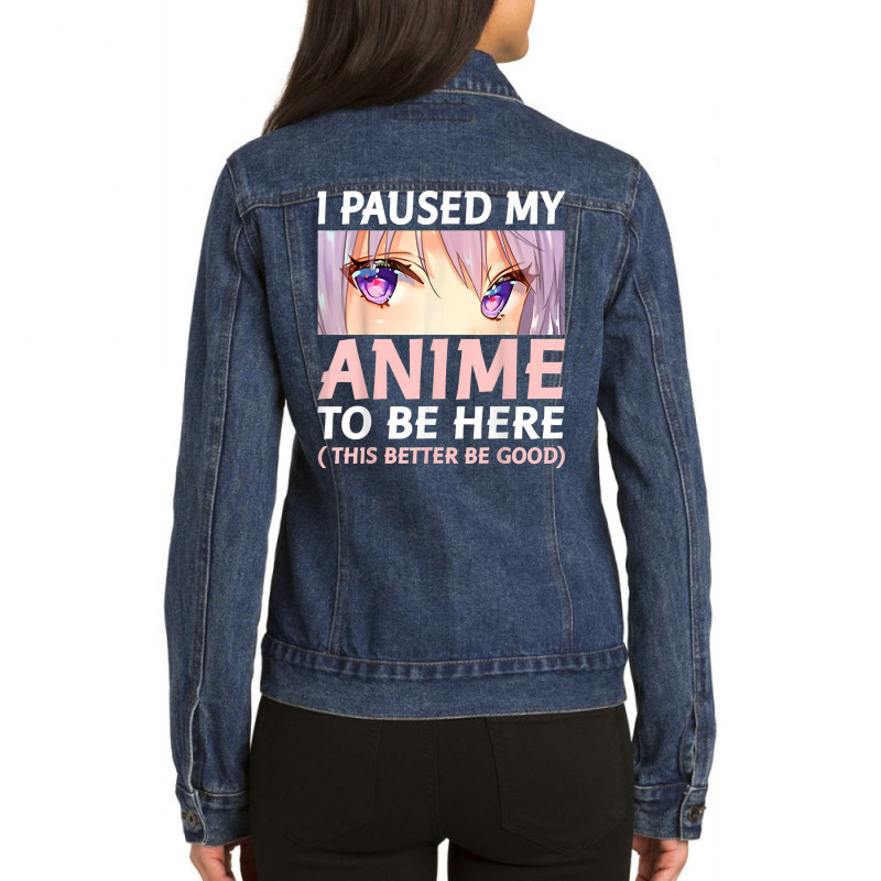 Funny Anime Shirt I Paused My Anime To Be Here Amine Manga T Shirt Ladies Denim Jacket by gehriglyssy | Artistshot