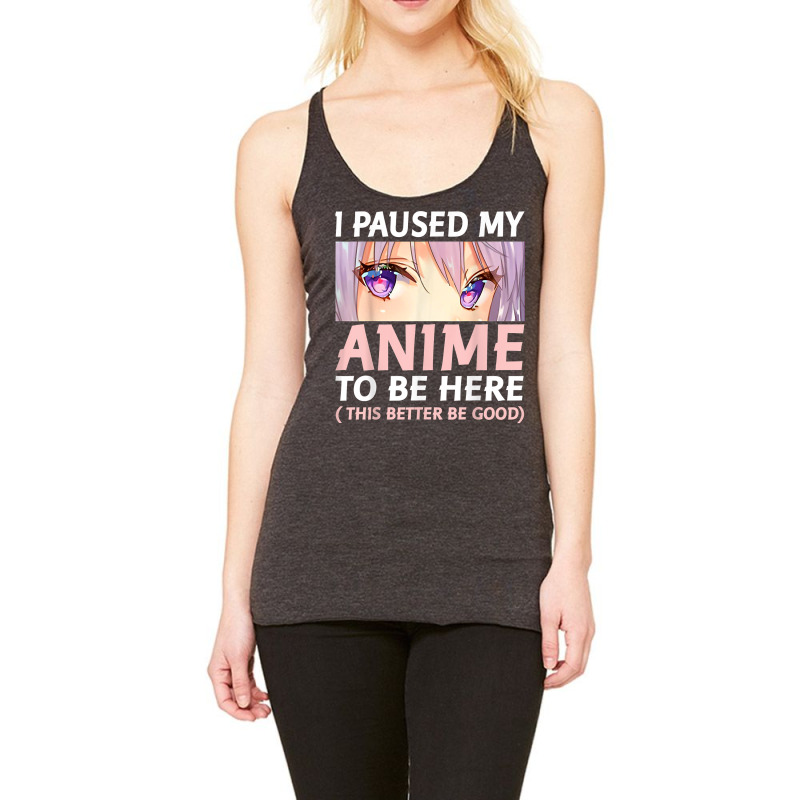 Funny Anime Shirt I Paused My Anime To Be Here Amine Manga T Shirt Racerback Tank by gehriglyssy | Artistshot