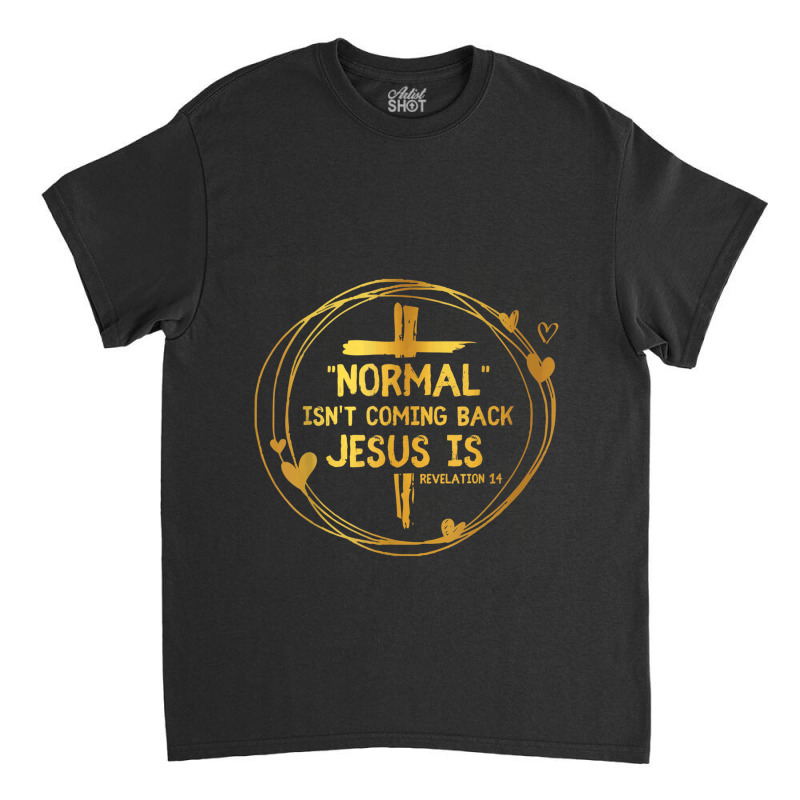 Normal Isn't Coming Back But Jesus Is Revelation 14 Costume Classic T-shirt by TyDesign | Artistshot