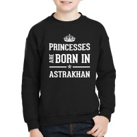 Princesses Are Born In Astrakhan Cool Gift Youth Sweatshirt | Artistshot