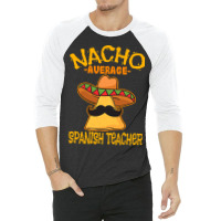 Nacho Average Spanish Teacher Language Tutor Cinco De Mayo T Shirt 3/4 Sleeve Shirt | Artistshot