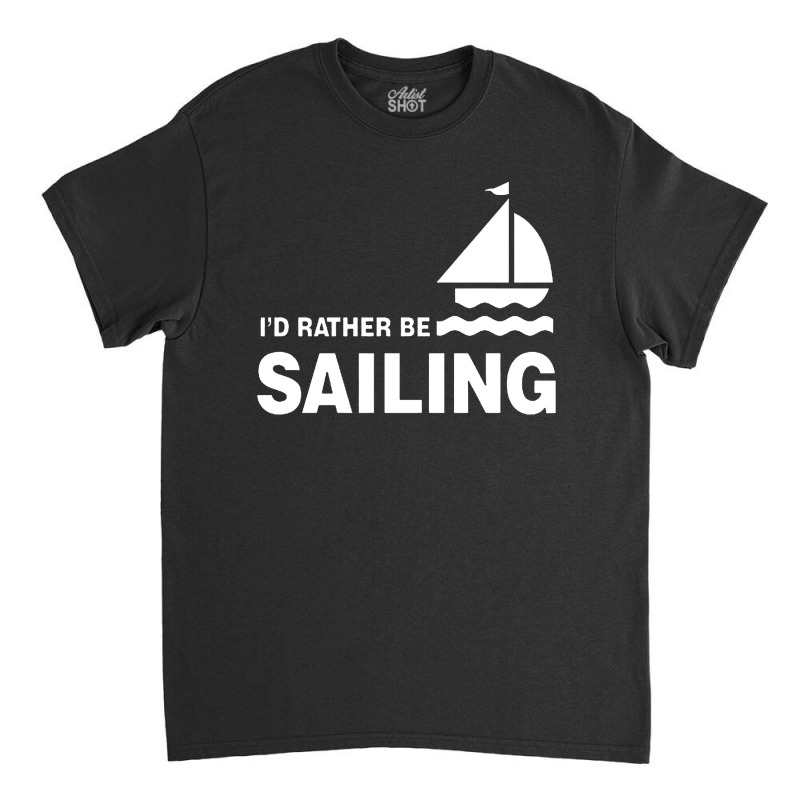 I'd Rather Be Sailing Classic T-shirt | Artistshot