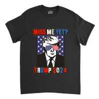 Trump Miss Me Yet Trump 2024 Patriotic 4th Of July Trump Classic T-shirt | Artistshot