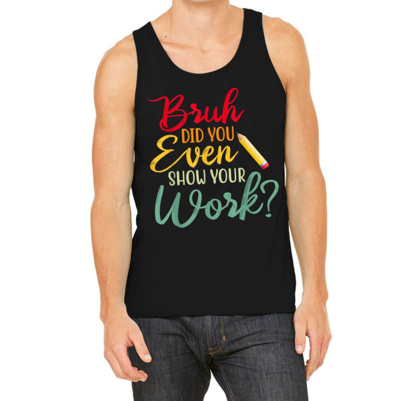 Bruh Did You Even Show Your Work Math Teacher Tank Top by NathanielDesign | Artistshot