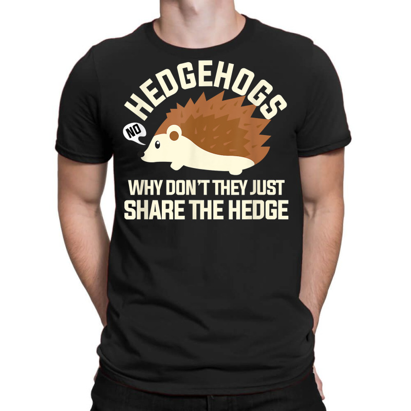 Hedgehogs Why Don't They Just Share The Hedge T Shirt T-shirt | Artistshot