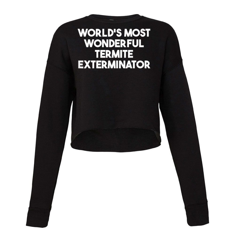 World's Most Wonderful Termite Exterminator T Shirt Cropped Sweater by bendlelobeltzoer | Artistshot