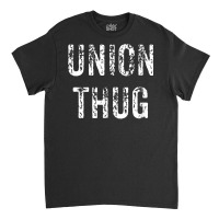 Union Thug Teamster Utility Labor Protest Gift T Shirt Classic T-shirt | Artistshot