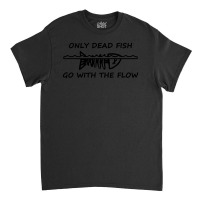 Only Dead Fish Go With The Flow T Shirt Classic T-shirt | Artistshot