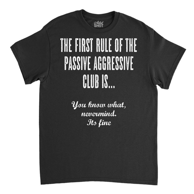 The First Rule Of The Passive Aggressive Club   It's Fine  T Shirt Classic T-shirt by evansjalayia | Artistshot