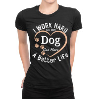 I Work Hard So My Dog Can Have A Better T  Shirt I Work Hard So My Dog Ladies Fitted T-shirt | Artistshot