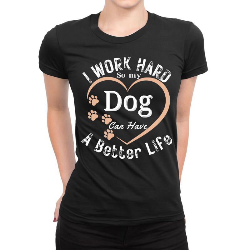 I Work Hard So My Dog Can Have A Better T  Shirt I Work Hard So My Dog Ladies Fitted T-Shirt by prefermeaning | Artistshot